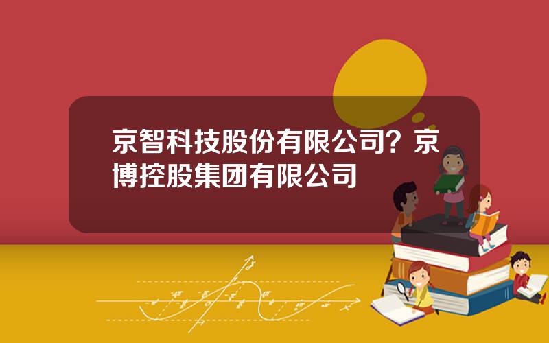 京智科技股份有限公司？京博控股集团有限公司