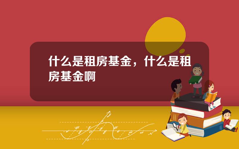 什么是租房基金，什么是租房基金啊