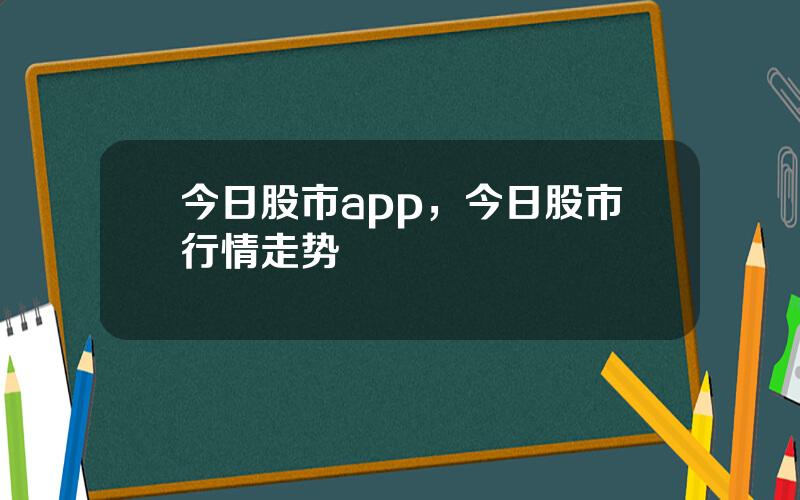 今日股市app，今日股市行情走势