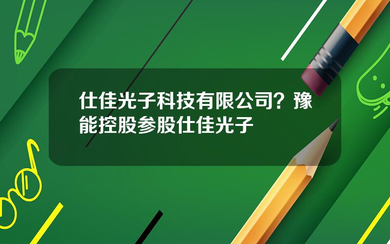 仕佳光子科技有限公司？豫能控股参股仕佳光子