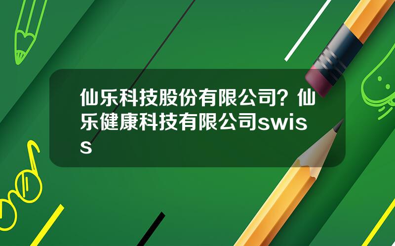 仙乐科技股份有限公司？仙乐健康科技有限公司swiss