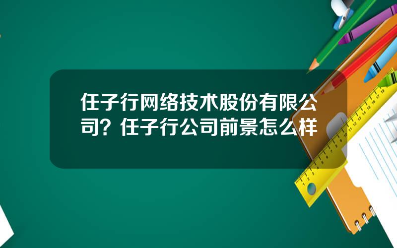 任子行网络技术股份有限公司？任子行公司前景怎么样
