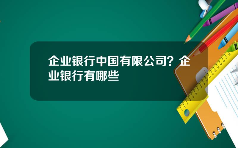 企业银行中国有限公司？企业银行有哪些