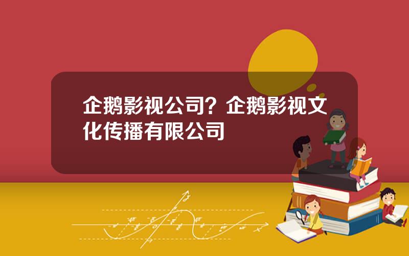 企鹅影视公司？企鹅影视文化传播有限公司