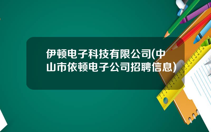 伊顿电子科技有限公司(中山市依顿电子公司招聘信息)