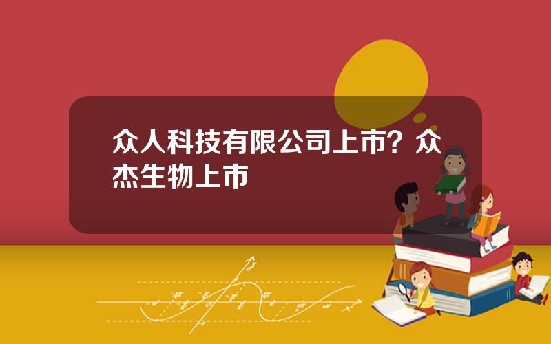 众人科技有限公司上市？众杰生物上市