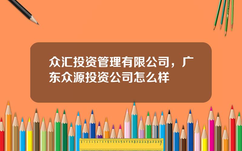 众汇投资管理有限公司，广东众源投资公司怎么样