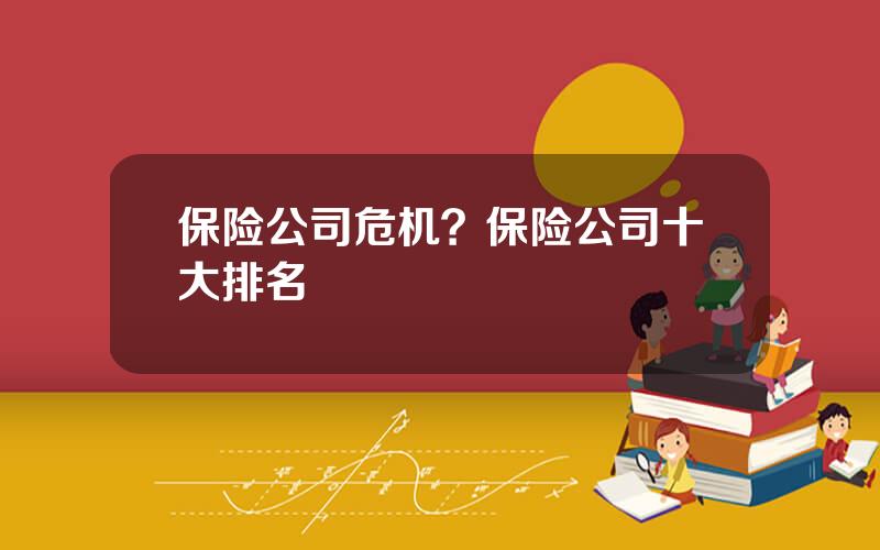 保险公司危机？保险公司十大排名