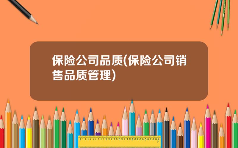 保险公司品质(保险公司销售品质管理)