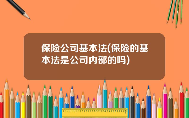 保险公司基本法(保险的基本法是公司内部的吗)