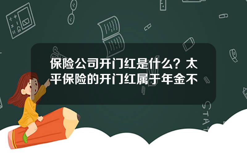 保险公司开门红是什么？太平保险的开门红属于年金不