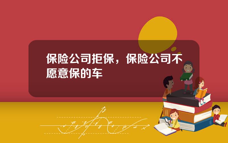 保险公司拒保，保险公司不愿意保的车