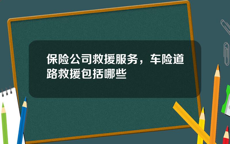 保险公司救援服务，车险道路救援包括哪些