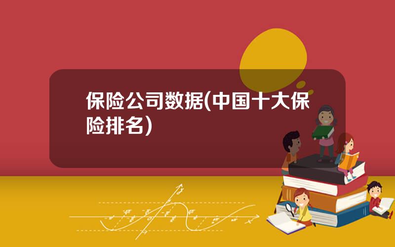 保险公司数据(中国十大保险排名)
