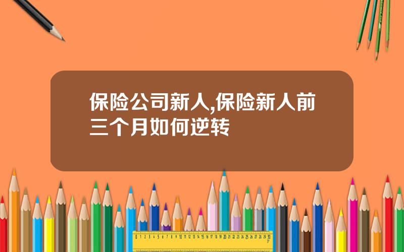 保险公司新人,保险新人前三个月如何逆转