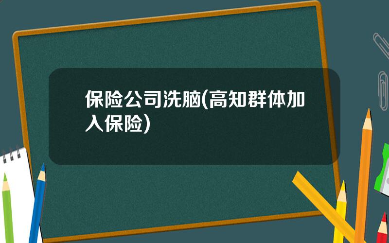 保险公司洗脑(高知群体加入保险)