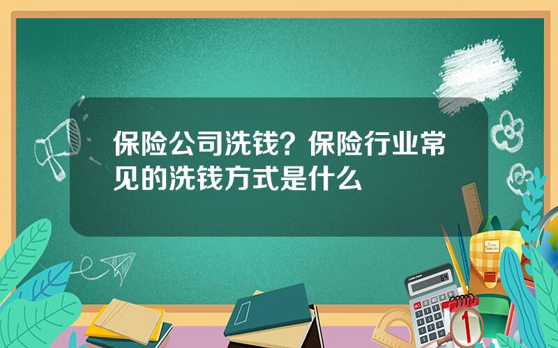 保险公司洗钱？保险行业常见的洗钱方式是什么