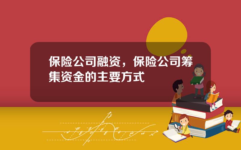 保险公司融资，保险公司筹集资金的主要方式