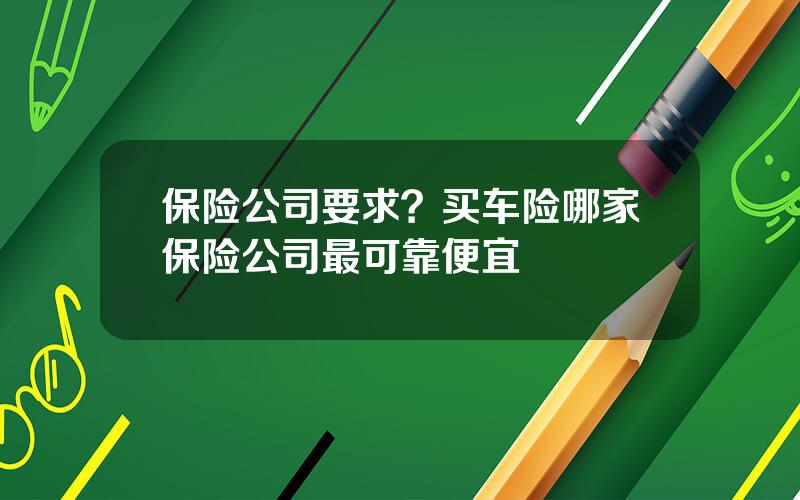 保险公司要求？买车险哪家保险公司最可靠便宜