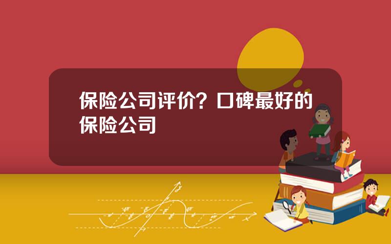 保险公司评价？口碑最好的保险公司