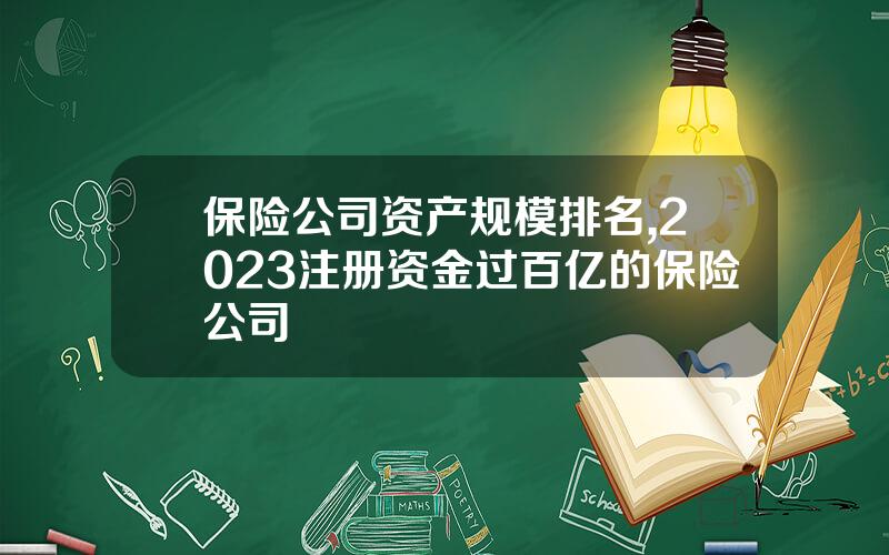 保险公司资产规模排名,2023注册资金过百亿的保险公司