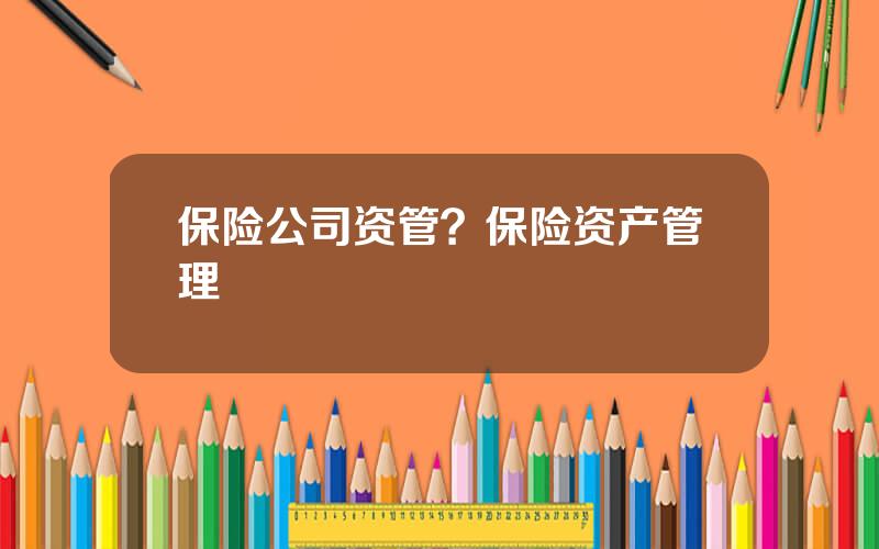 保险公司资管？保险资产管理