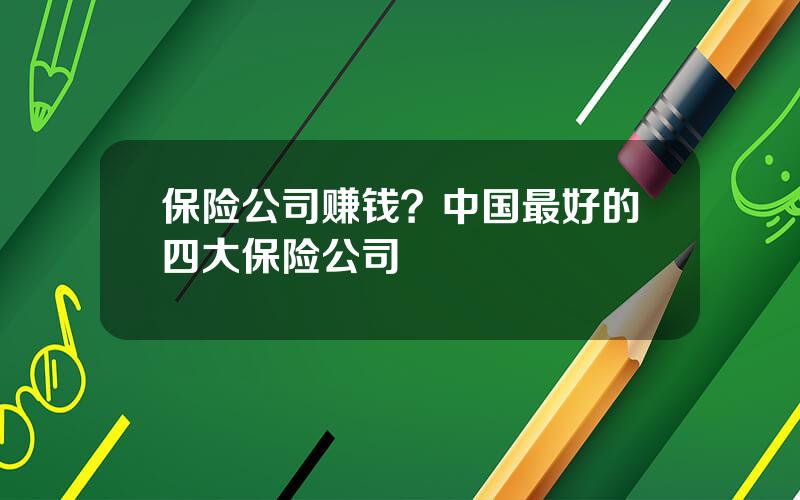 保险公司赚钱？中国最好的四大保险公司