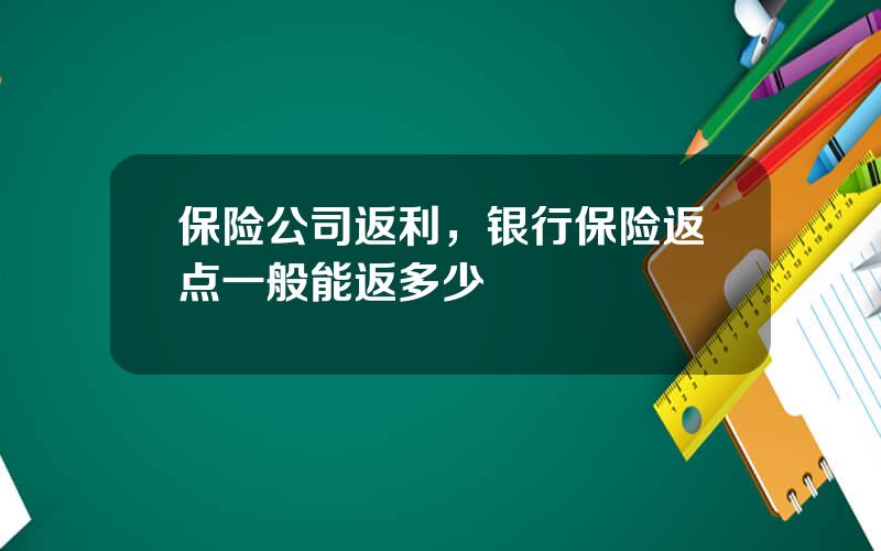 保险公司返利，银行保险返点一般能返多少