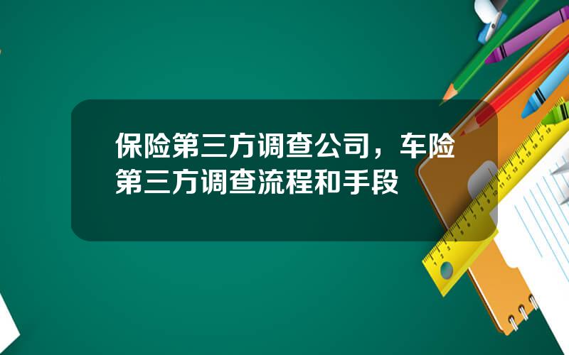 保险第三方调查公司，车险第三方调查流程和手段