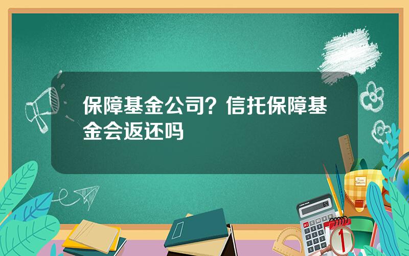 保障基金公司？信托保障基金会返还吗