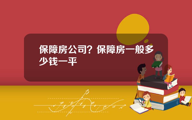 保障房公司？保障房一般多少钱一平