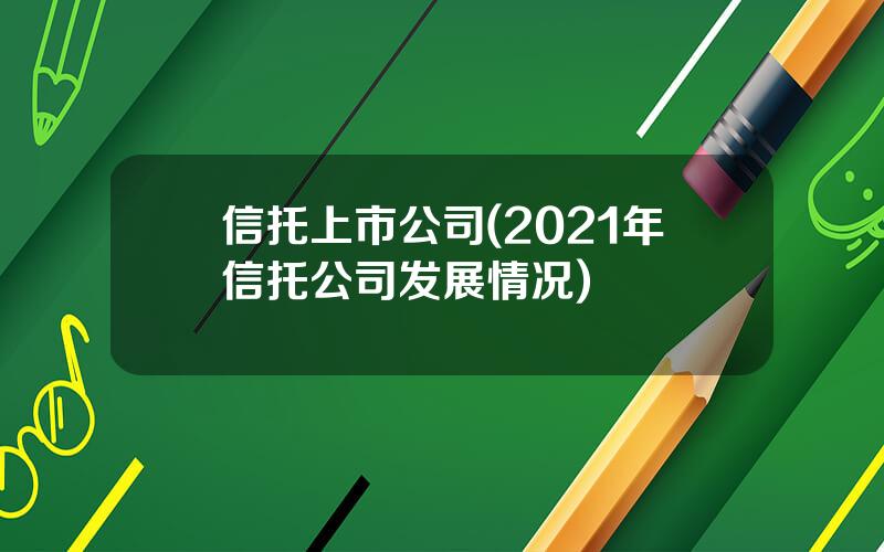 信托上市公司(2021年信托公司发展情况)