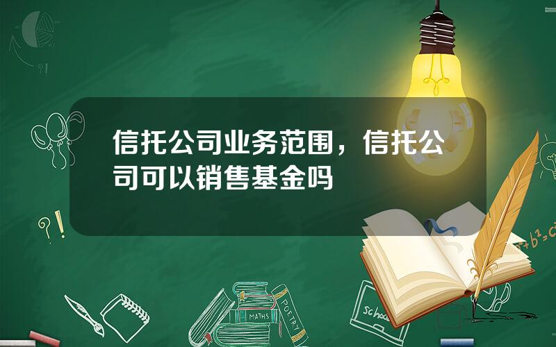 信托公司业务范围，信托公司可以销售基金吗