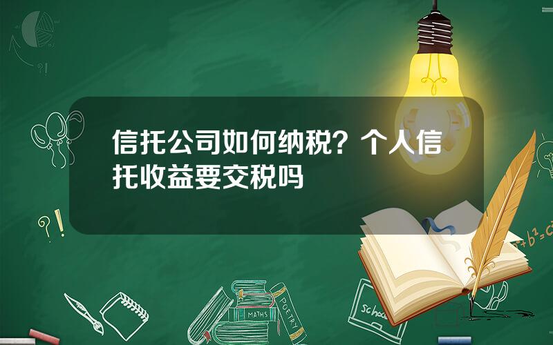 信托公司如何纳税？个人信托收益要交税吗