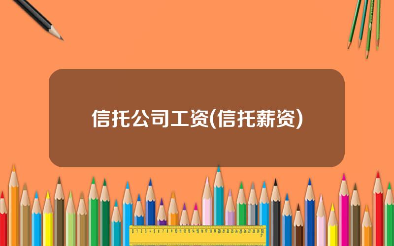 信托公司工资(信托薪资)