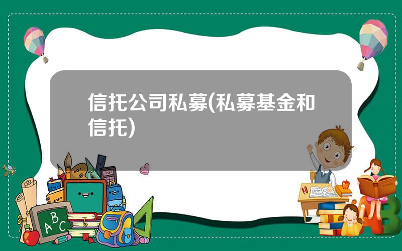 信托公司私募(私募基金和信托)