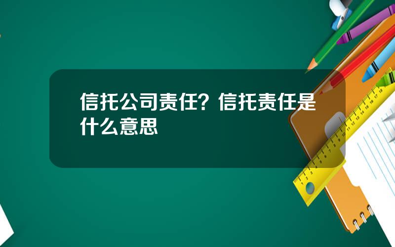 信托公司责任？信托责任是什么意思