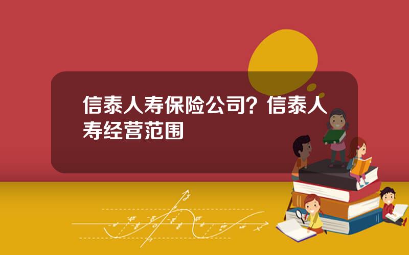 信泰人寿保险公司？信泰人寿经营范围
