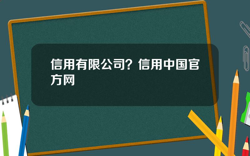 信用有限公司？信用中国官方网