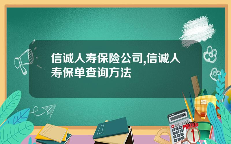 信诚人寿保险公司,信诚人寿保单查询方法