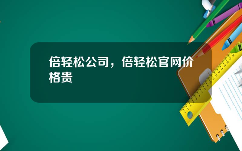 倍轻松公司，倍轻松官网价格贵