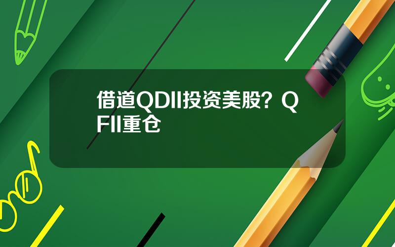 借道QDII投资美股？QFII重仓