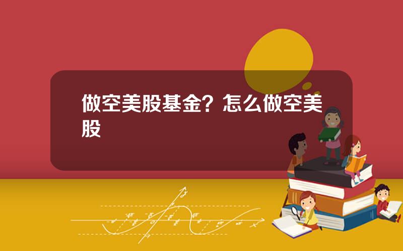 做空美股基金？怎么做空美股