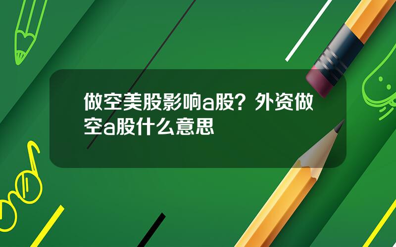 做空美股影响a股？外资做空a股什么意思