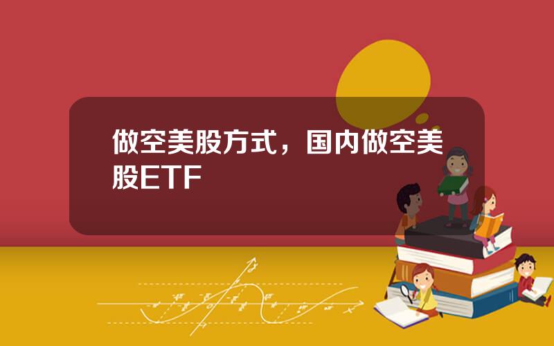 做空美股方式，国内做空美股ETF