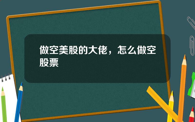做空美股的大佬，怎么做空股票