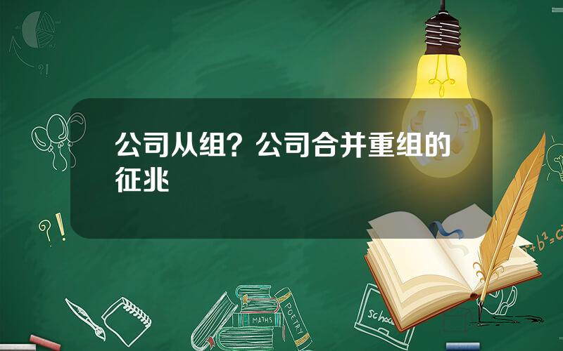 公司从组？公司合并重组的征兆