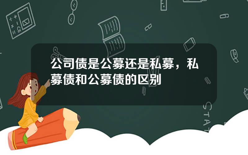 公司债是公募还是私募，私募债和公募债的区别