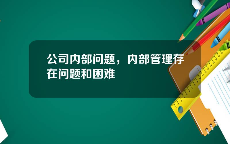 公司内部问题，内部管理存在问题和困难