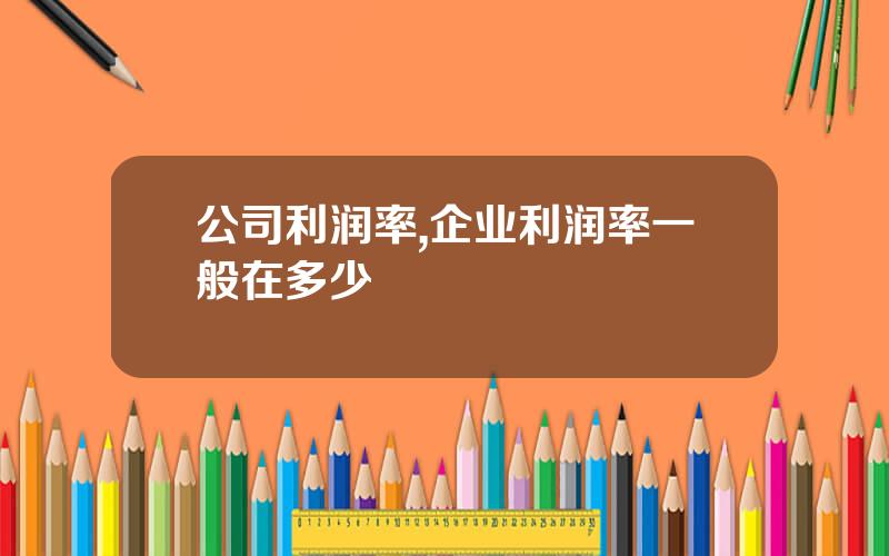 公司利润率,企业利润率一般在多少